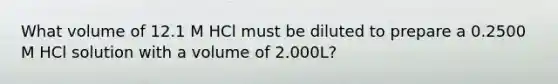 What volume of 12.1 M HCl must be diluted to prepare a 0.2500 M HCl solution with a volume of 2.000L?