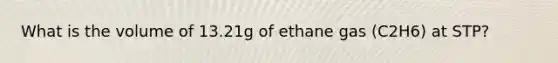 What is the volume of 13.21g of ethane gas (C2H6) at STP?