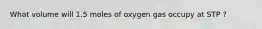 What volume will 1.5 moles of oxygen gas occupy at STP ?