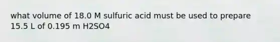 what volume of 18.0 M sulfuric acid must be used to prepare 15.5 L of 0.195 m H2SO4