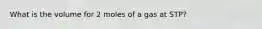 What is the volume for 2 moles of a gas at STP?