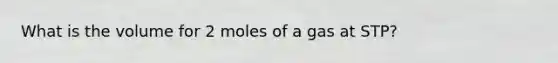 What is the volume for 2 moles of a gas at STP?