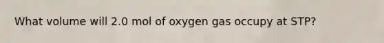 What volume will 2.0 mol of oxygen gas occupy at STP?