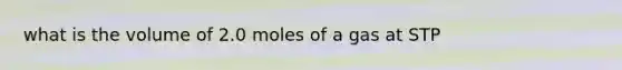 what is the volume of 2.0 moles of a gas at STP