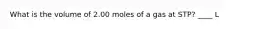What is the volume of 2.00 moles of a gas at STP? ____ L
