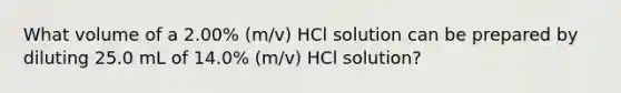 What volume of a 2.00% (m/v) HCl solution can be prepared by diluting 25.0 mL of 14.0% (m/v) HCl solution?