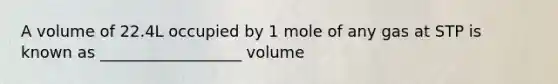 A volume of 22.4L occupied by 1 mole of any gas at STP is known as __________________ volume