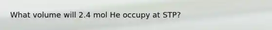 What volume will 2.4 mol He occupy at STP?