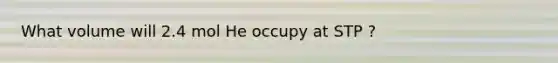 What volume will 2.4 mol He occupy at STP ?