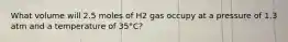 What volume will 2.5 moles of H2 gas occupy at a pressure of 1.3 atm and a temperature of 35°C?