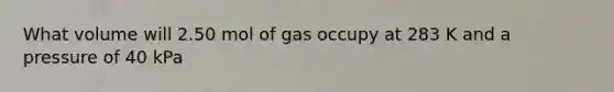 What volume will 2.50 mol of gas occupy at 283 K and a pressure of 40 kPa