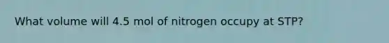 What volume will 4.5 mol of nitrogen occupy at STP?