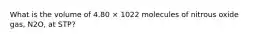 What is the volume of 4.80 × 1022 molecules of nitrous oxide gas, N2O, at STP?