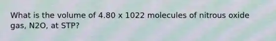 What is the volume of 4.80 x 1022 molecules of nitrous oxide gas, N2O, at STP?