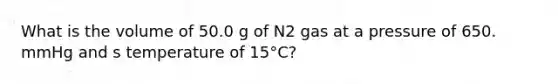 What is the volume of 50.0 g of N2 gas at a pressure of 650. mmHg and s temperature of 15°C?