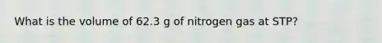 What is the volume of 62.3 g of nitrogen gas at STP?