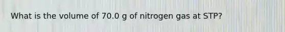 What is the volume of 70.0 g of nitrogen gas at STP?