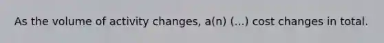 As the volume of activity changes, a(n) (...) cost changes in total.