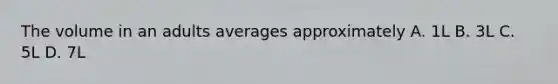 The volume in an adults averages approximately A. 1L B. 3L C. 5L D. 7L