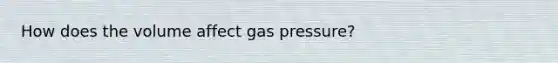 How does the volume affect gas pressure?