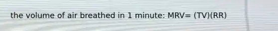 the volume of air breathed in 1 minute: MRV= (TV)(RR)