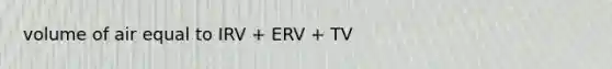 volume of air equal to IRV + ERV + TV