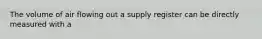 The volume of air flowing out a supply register can be directly measured with a