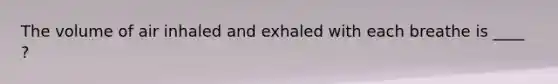 The volume of air inhaled and exhaled with each breathe is ____ ?