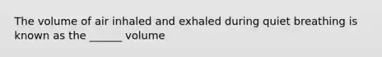 The volume of air inhaled and exhaled during quiet breathing is known as the ______ volume