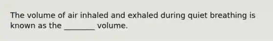 The volume of air inhaled and exhaled during quiet breathing is known as the ________ volume.