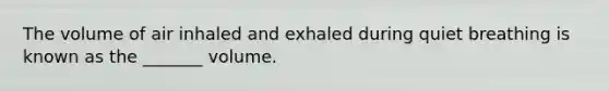 The volume of air inhaled and exhaled during quiet breathing is known as the _______ volume.