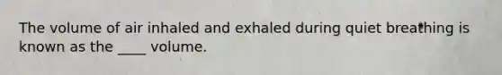 The volume of air inhaled and exhaled during quiet breathing is known as the ____ volume.