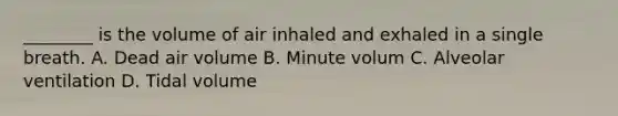 ________ is the volume of air inhaled and exhaled in a single breath. A. Dead air volume B. Minute volum C. Alveolar ventilation D. Tidal volume