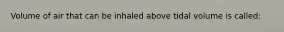 Volume of air that can be inhaled above tidal volume is called: