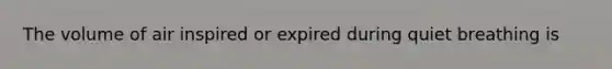 The volume of air inspired or expired during quiet breathing is