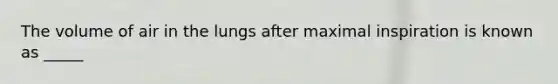 The volume of air in the lungs after maximal inspiration is known as _____