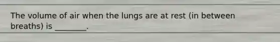 The volume of air when the lungs are at rest (in between breaths) is ________.