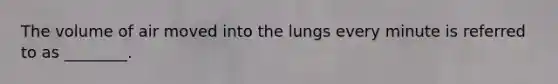 The volume of air moved into the lungs every minute is referred to as ________.