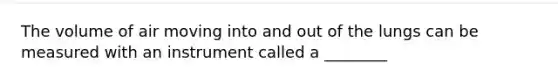 The volume of air moving into and out of the lungs can be measured with an instrument called a ________