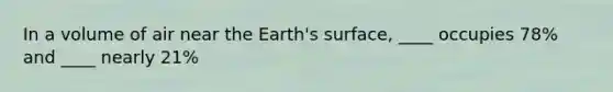 In a volume of air near the Earth's surface, ____ occupies 78% and ____ nearly 21%