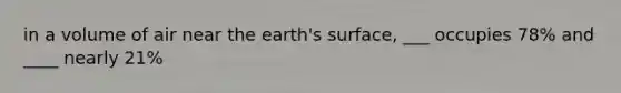 in a volume of air near the earth's surface, ___ occupies 78% and ____ nearly 21%