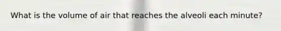 What is the volume of air that reaches the alveoli each​ minute?