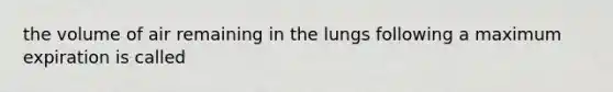 the volume of air remaining in the lungs following a maximum expiration is called