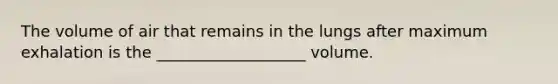 The volume of air that remains in the lungs after maximum exhalation is the ___________________ volume.