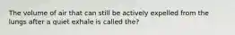 The volume of air that can still be actively expelled from the lungs after a quiet exhale is called the?