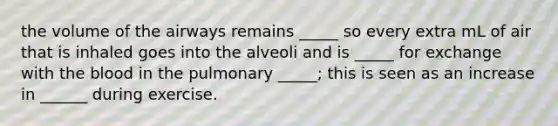 the volume of the airways remains _____ so every extra mL of air that is inhaled goes into the alveoli and is _____ for exchange with the blood in the pulmonary _____; this is seen as an increase in ______ during exercise.