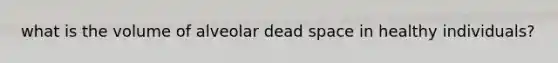 what is the volume of alveolar dead space in healthy individuals?