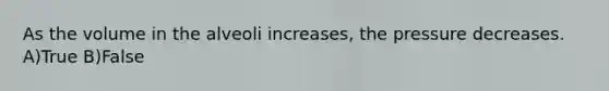 As the volume in the alveoli increases, the pressure decreases. A)True B)False