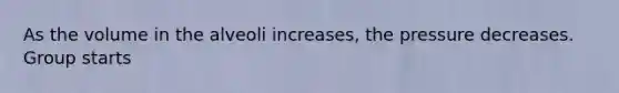 As the volume in the alveoli increases, the pressure decreases. Group starts