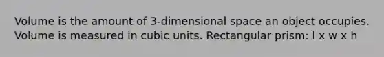 Volume is the amount of 3-dimensional space an object occupies. Volume is measured in <a href='https://www.questionai.com/knowledge/kwIwbKfRGE-cubic-unit' class='anchor-knowledge'>cubic unit</a>s. <a href='https://www.questionai.com/knowledge/kz0WsPUSAf-rectangular-prism' class='anchor-knowledge'>rectangular prism</a>: l x w x h